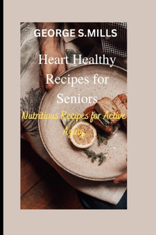 Heart Healthy Recipes for Seniors : Nutritious Recipes for Active Aging