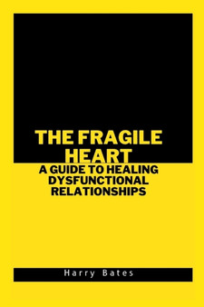 The Fragile Heart : A Guide to Healing Dysfunctional Relationships