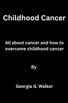 Childhood Cancer : All about cancer and how to overcome childhood cancer