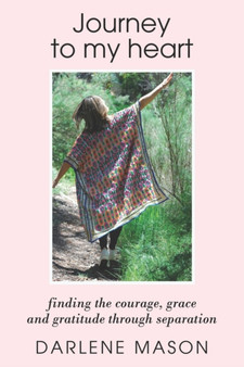 Journey to My Heart : Finding courage, grace and gratitude through separation