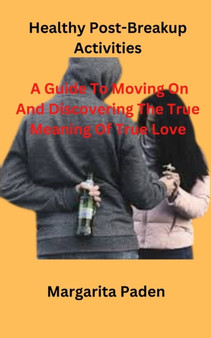 Healthy Post-Breakup Activities : A Guide To Moving On And Discovering The True Meaning Of True Love