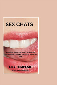 Sex Chats : Simple Surprising Secret For An Amazing Conversation That Will Transform Your Love Life