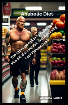 Anabolic Diet : The Ultimate Guide to Building Muscle, Burning Fat, and Achieving Your Fitness Goals