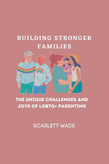 Building Stronger Families : The Unique Challenges and Joys of LGBTQ+ Parenting