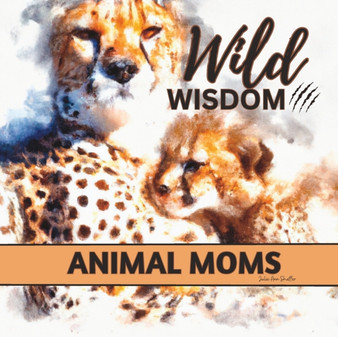 Wild Wisdom : Inspiration From Animal Moms