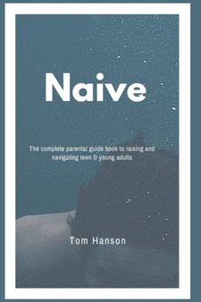 Naive : The complete parental guide book to raising and navigating teen & young adults