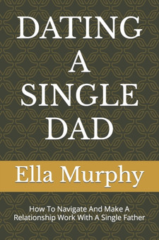 Dating a Single Dad : How To Navigate And Make A Relationship Work With A Single Father