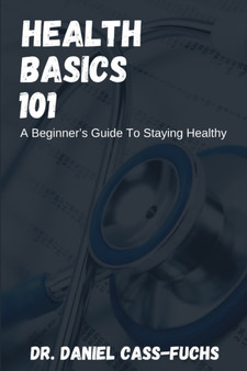 Health Basics 101 : A Beginner's Guide To Staying Healthy