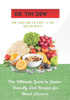 Heart-Healthy and Delicious : The Ultimate Guide to Senior-Friendly Diet Recipes for Heart Disease Heart-Healthy and Delicious : The Ultimate Guide to Senior-Friendly Diet Recipes for Heart Disease