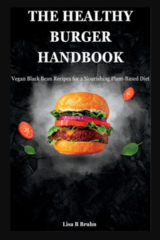 The Healthy Burger Handbook : Vegan Black Bean Recipes for a Nourishing Plant-Based Diet