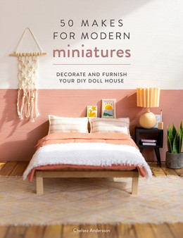 50 Makes for Modern Miniatures : Decorate and Furnish Your DIY Doll House by Chelsea Andersson - Paperback