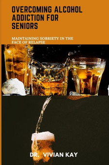 Overcoming Alcohol Addiction for Seniors : Maintaining Sobriety in the Face of Relapse