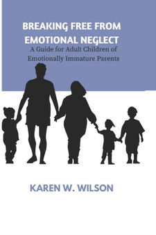 Breaking Free from Emotional Neglect : A Guide for Adult Children of Emotionally Immature Parents