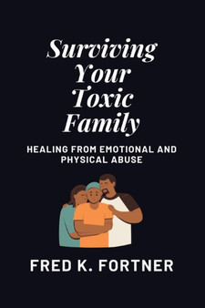 Surviving Your Toxic Family : Healing From Emotional and Physical Abuse