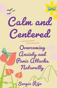 Calm and Centered : Overcoming Anxiety and Panic Attacks Naturally