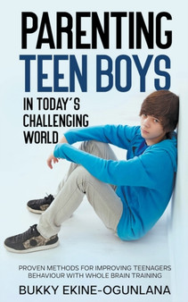 Parenting Teen Boys in Today's Challenging World : Proven Methods for Improving Teenagers Behaviour with Whole Brain Training : 3