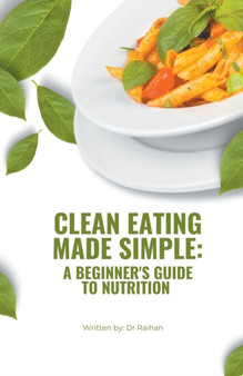 Clean Eating Made Simple : A Beginner's Guide to Nutrition