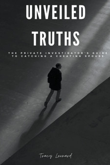 Unveiled Truths : The Private Investigator's Guide to Catching a Cheating Spouse