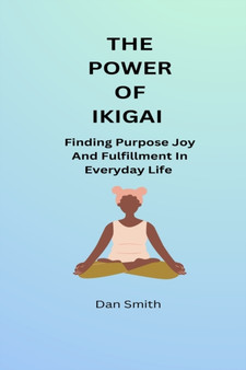 The Power Of Ikigai : Finding Purpose Joy And Fulfilment In Everyday Life