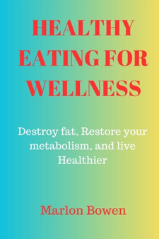 Healthy Eating for Wellness : Destroy Fat, Restore Your Metabolism, and Live Healthier