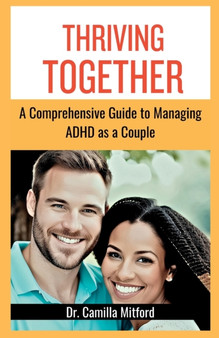 Thriving Together : A Comprehensive Guide to Managing ADHD as a Couple