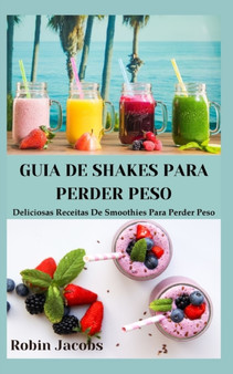 Guia de Shakes Para Perder Peso, : Deliciosas Receitas De Smoothies Para Perder Peso