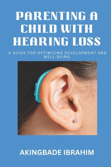 Parenting a Child with Hearing Loss : A guide for optimizing development and well-being