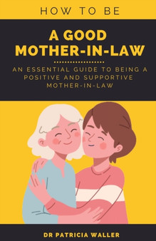 How To Be A Good Mother-in-law : An Essential Guide To Being A Positive and Supportive Mother-in-law