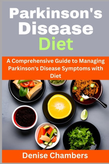 Parkinson's Disease Diet : A Comprehensive Guide to Managing Your Symptoms and Live Healthy