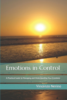 Emotions in Control : A Practical Guide to Managing and Understanding Your Emotions