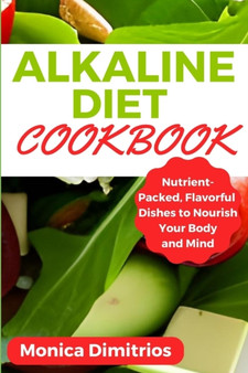 Alkaline Diet Cookbook : Nutrient-Packed, Flavorful Dishes to Nourish Your Body and Mind