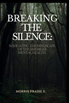 Breaking The Silence : Navigating The Mindscape Of America's Mental Health