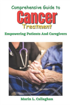Comprehensive Guide to Cancer Treatment : Empowering Patients And Caregivers