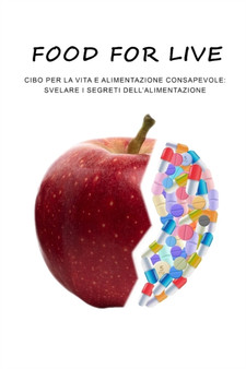 Food for life : cibo per la vita e alimentazione consapevole, svelare i segreti della alimentazione