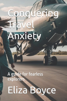 Conquering Travel Anxiety : A guide for fearless explorers