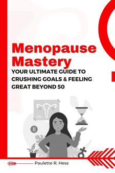 Menopause Mastery : Your Ultimate Guide to Crushing Goals and Feeling Great Beyond 50