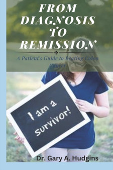 From Diagnosis to Remission : A Patient's Guide to Beating Colon Cancer