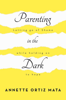 Parenting in the Dark : Letting Go of Shame While Holding on to Hope