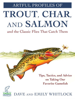 Artful Profiles of Trout, Char, and Salmon and the Classic Flies That Catch Them : Tips, Tactics, and Advice on Taking Our Favorite Gamefish by Dave Whitlock - Paperback