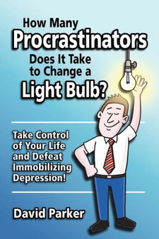 How Many Procrastinators Does It Take to Change a Light Bulb? : Take Control of Your Life and Defeat Immobilizing Depression!