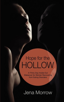 Hope for the Hollow : A Thirty-Day Inside-Out Makeover for Women Recovering from Eating Disorders
