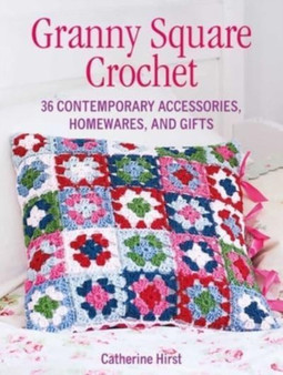 Granny Square Crochet : 35 Contemporary Accessories, Homewares and Gifts by Catherine Hirst - Paperback
