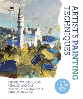 Artist's Painting Techniques : Explore Watercolours, Acrylics, and Oils. Discover Your Own Style. Grow as an Artist by DK - Hardback