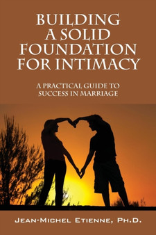 Building a Solid Foundation for Intimacy : A Practical Guide to Success in Marriage