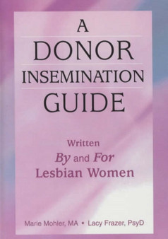 A Donor Insemination Guide : Written by and for Lesbian Women