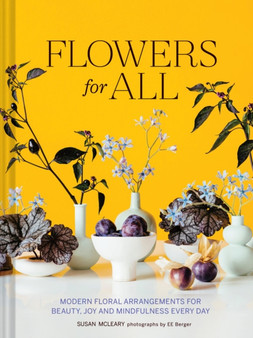 Flowers for All : Modern Floral Arrangements for Beauty, Joy, and Mindfulness Every Day by Susan McLeary - Hardback