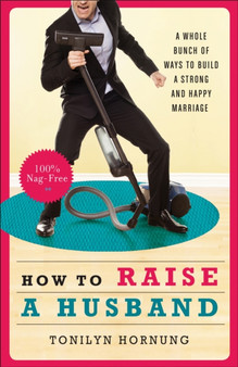 How to Raise a Husband : A Whole Bunch of Ways to Build a Strong and Happy Marriage
