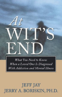 At Wit's End : What You Need to Know When a Loved One is Diagnosed with Addiction and Mental Illness