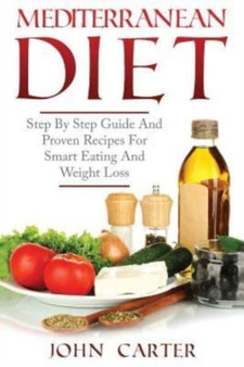 Mediterranean Diet : Step By Step Guide And Proven Recipes For Smart Eating And Weight Loss