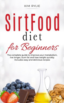Sirtfood Diet for beginners : The complete guide to improve your metabolism, live longer, burn fat and lose weight quickly. Includes easy and delicious recipes.